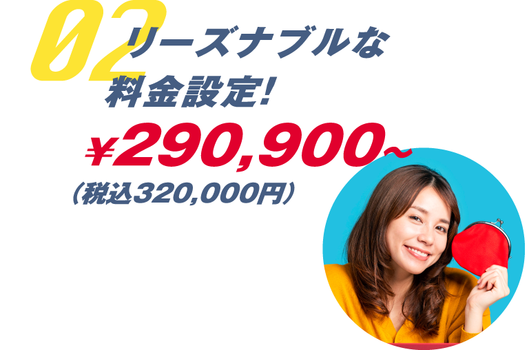 02 リーズナブルな料金設定‼￥255,000～（税込280,500円）