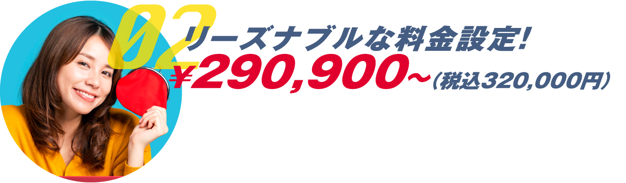 02 リーズナブルな料金設定‼￥255,000～（税込280,500円）