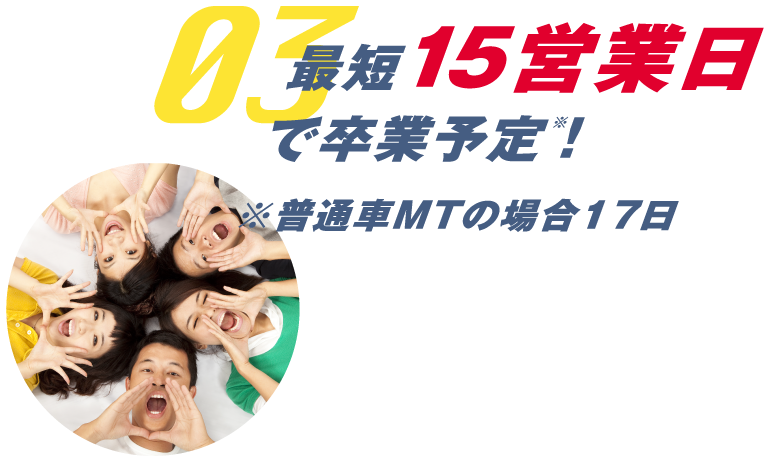 03 最短15営業日で卒業予定!※普通車MTの場合17日