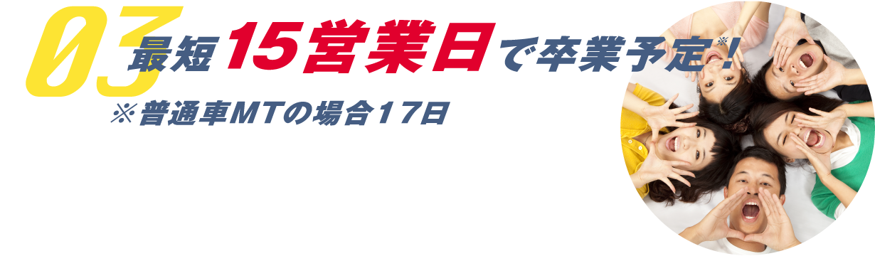 03 最短15営業日で卒業予定!※普通車MTの場合17日