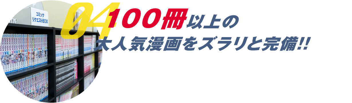 04 100冊以上の大人気漫画をズラリと完備‼